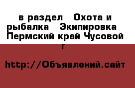  в раздел : Охота и рыбалка » Экипировка . Пермский край,Чусовой г.